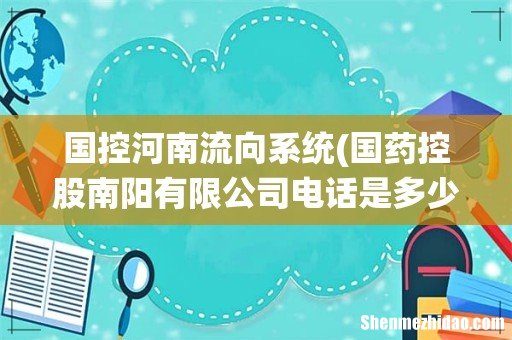 国药控股南阳有限公司电话是多少? 国控河南流向系统