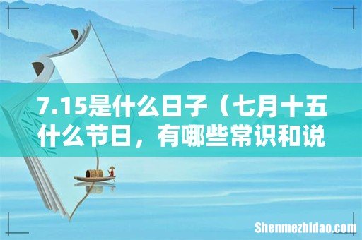 七月十五什么节日，有哪些常识和说法 7.15是什么日子
