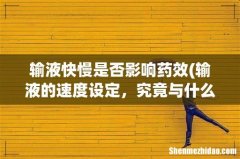 输液的速度设定，究竟与什么有关系？ 输液快慢是否影响药效