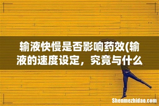 输液的速度设定,究竟与什么有关系? 输液快慢是否影响药效
