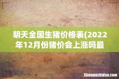 2022年12月份猪价会上涨吗最高点会涨到多少 明天全国生猪价格表