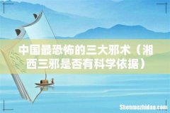 湘西三邪是否有科学依据 中国最恐怖的三大邪术