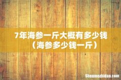 海参多少钱一斤 7年海参一斤大概有多少钱
