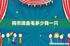 狗市场金毛多少钱一只