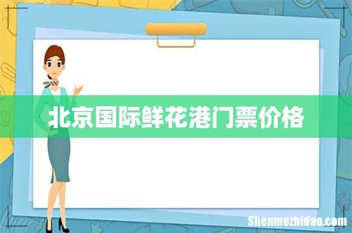 北京国际鲜花港门票价格