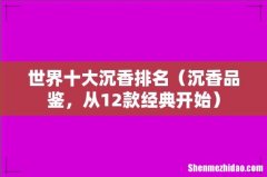 沉香品鉴，从12款经典开始 世界十大沉香排名