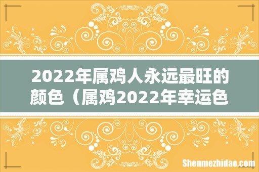 属鸡2022年幸运色 2022年属鸡人永远最旺的颜色