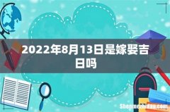 2022年8月13日是嫁娶吉日吗