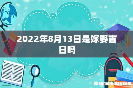 2022年8月13日是嫁娶吉日吗