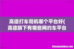 高德旗下有哪些网约车平台？ 高德打车司机哪个平台好