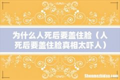 人死后要盖住脸真相太吓人 为什么人死后要盖住脸