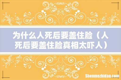 人死后要盖住脸真相太吓人 为什么人死后要盖住脸