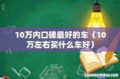 10万左右买什么车好 10万内口碑最好的车