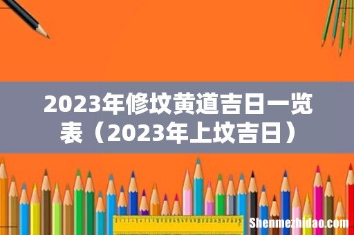 2023年上坟吉日 2023年修坟黄道吉日一览表