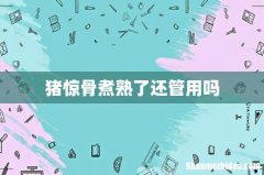 猪惊骨煮熟了还管用吗