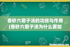 香砂六君子汤为什么要加生姜和大枣一起煮呢？不加可以吗？ 香砂六君子汤的功效与作用