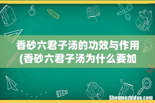 香砂六君子汤为什么要加生姜和大枣一起煮呢？不加可以吗？ 香砂六君子汤的功效与作用