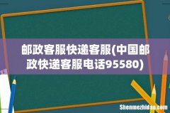 中国邮政快递客服电话95580 邮政客服快递客服