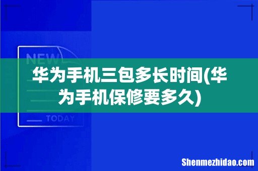 华为手机保修要多久 华为手机三包多长时间