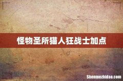 怪物圣所猫人狂战士加点