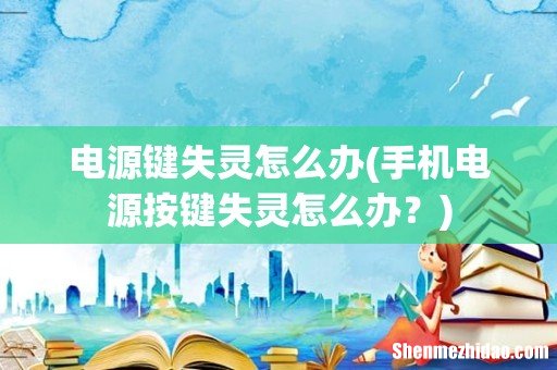 手机电源按键失灵怎么办? 电源键失灵怎么办