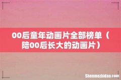 陪00后长大的动画片 00后童年动画片全部榜单