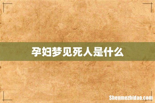 孕妇梦见死人是什么
