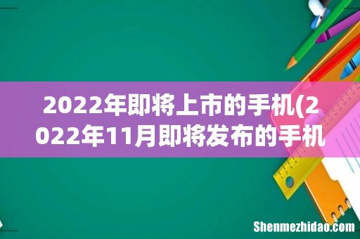 2022年11月即将发布的手机 2022年即将上市的手机