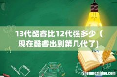 13代酷睿比12代强多少（现在酷睿出到第几代了)