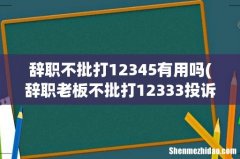 辞职老板不批打12333投诉有用吗？他们会管吗？ 辞职不批打12345有用吗
