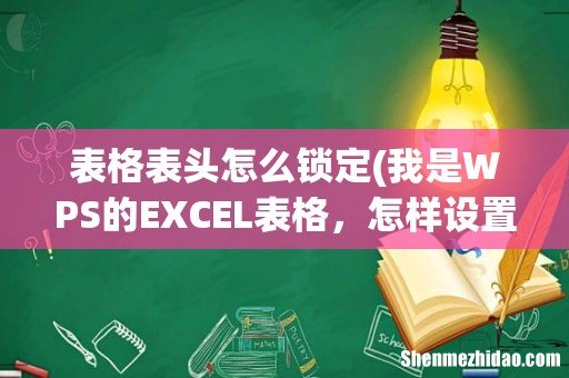 我是WPS的EXCEL表格,怎样设置才能把表格的抬头给固定住呢? 表格表头怎么锁定