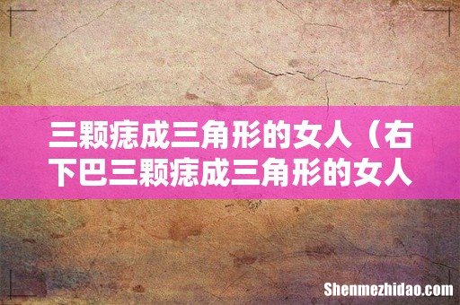 右下巴三颗痣成三角形的女人 三颗痣成三角形的女人