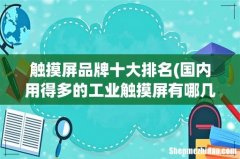 国内用得多的工业触摸屏有哪几个品牌？ 触摸屏品牌十大排名
