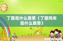 丁酉鸡年是什么意思 丁酉是什么意思
