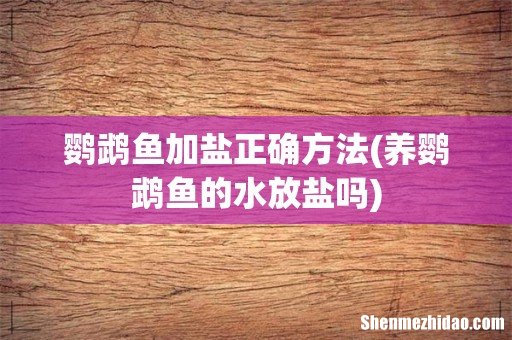 养鹦鹉鱼的水放盐吗 鹦鹉鱼加盐正确方法