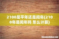 2100年是闰年吗 怎么计算 2100是平年还是闰年