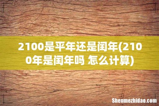 2100年是闰年吗 怎么计算 2100是平年还是闰年