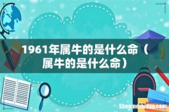 属牛的是什么命 1961年属牛的是什么命