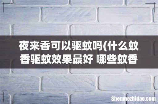 什么蚊香驱蚊效果最好 哪些蚊香驱蚊效果最好 夜来香可以驱蚊吗