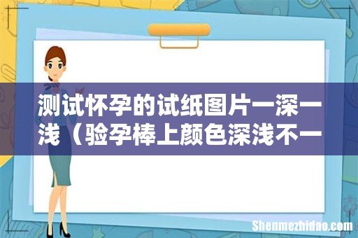 验孕棒上颜色深浅不一的原因 测试怀孕的试纸图片一深一浅