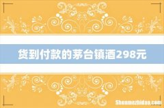 货到付款的茅台镇酒298元