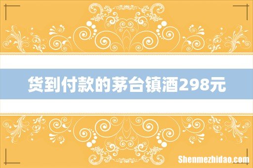 货到付款的茅台镇酒298元