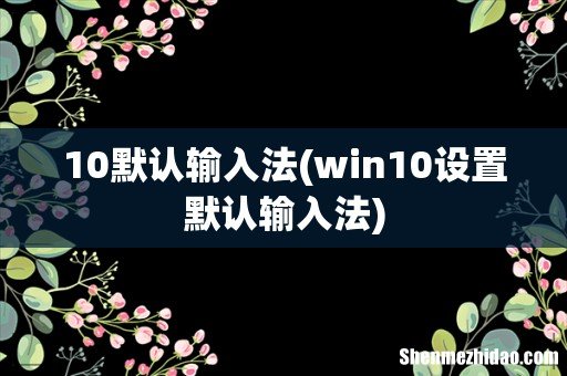 win10设置默认输入法 10默认输入法