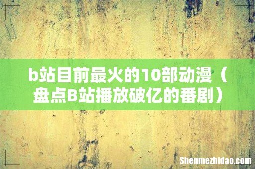 盘点B站播放破亿的番剧 b站目前最火的10部动漫