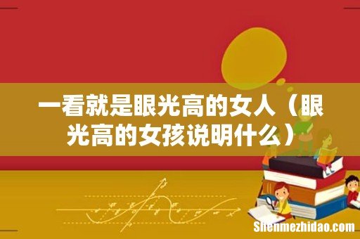 眼光高的女孩说明什么 一看就是眼光高的女人
