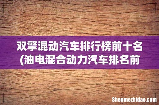 油电混合动力汽车排名前十位都有哪些? 双擎混动汽车排行榜前十名