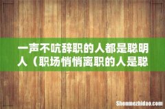 职场悄悄离职的人是聪明的人 一声不吭辞职的人都是聪明人
