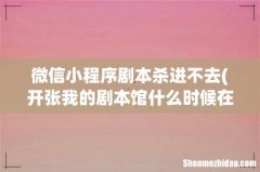 开张我的剧本馆什么时候在微信可以玩 微信小程序剧本杀进不去