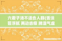 舌淡苔浮腻 两边齿痕 脾湿气虚 肾经偏虚 气血不足 心火旺 这样的症状服六君子汤有效吗 六君
