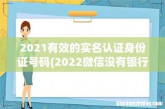 2022微信没有银行卡怎么办实名制？ 2021有效的实名认证身份证号码